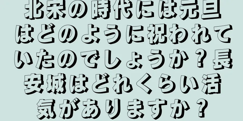 北宋の時代には元旦はどのように祝われていたのでしょうか？長安城はどれくらい活気がありますか？