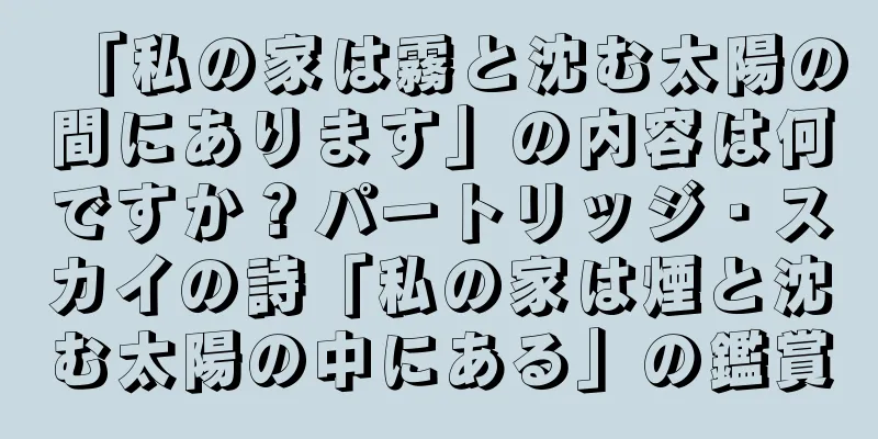 「私の家は霧と沈む太陽の間にあります」の内容は何ですか？パートリッジ・スカイの詩「私の家は煙と沈む太陽の中にある」の鑑賞