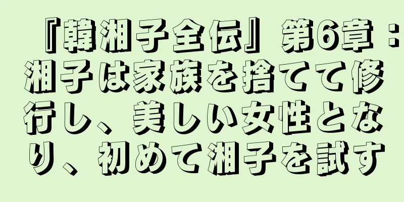 『韓湘子全伝』第6章：湘子は家族を捨てて修行し、美しい女性となり、初めて湘子を試す
