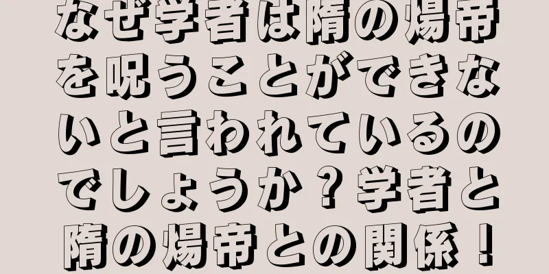 なぜ学者は隋の煬帝を呪うことができないと言われているのでしょうか？学者と隋の煬帝との関係！