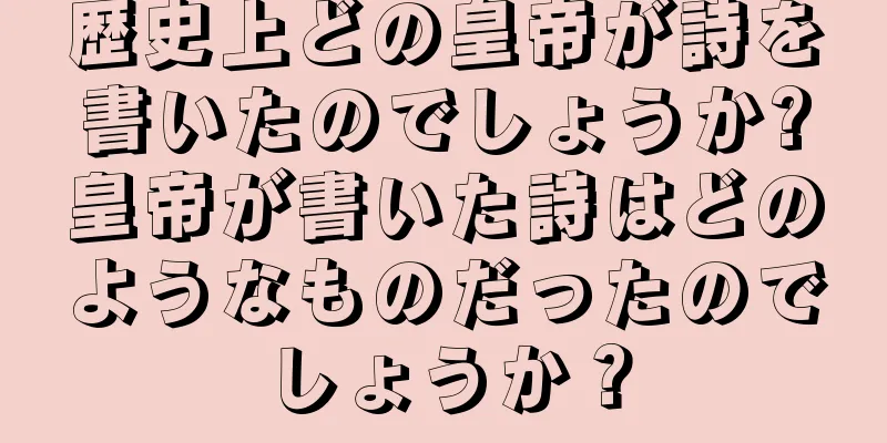 歴史上どの皇帝が詩を書いたのでしょうか?皇帝が書いた詩はどのようなものだったのでしょうか？