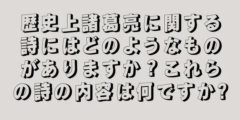 歴史上諸葛亮に関する詩にはどのようなものがありますか？これらの詩の内容は何ですか?