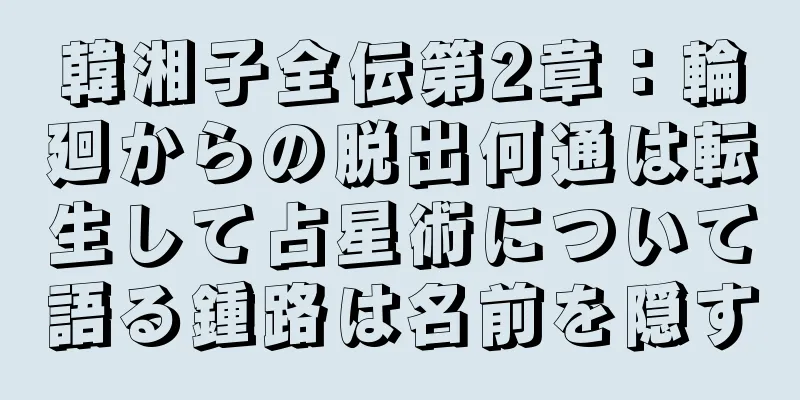 韓湘子全伝第2章：輪廻からの脱出何通は転生して占星術について語る鍾路は名前を隠す