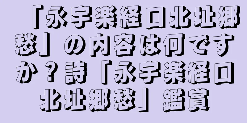 「永宇楽経口北址郷愁」の内容は何ですか？詩「永宇楽経口北址郷愁」鑑賞