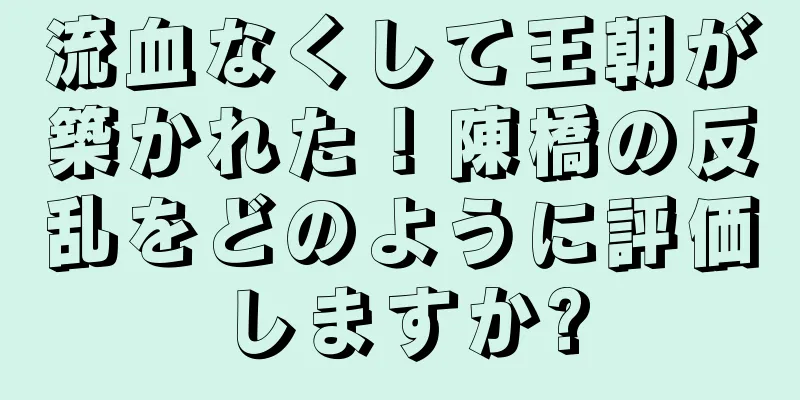流血なくして王朝が築かれた！陳橋の反乱をどのように評価しますか?