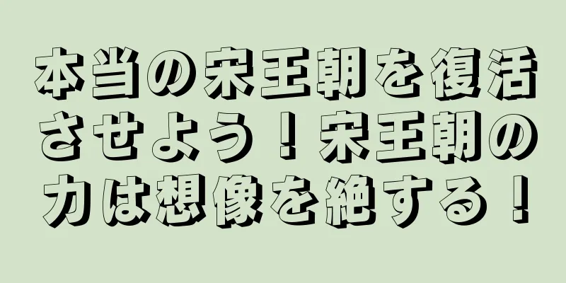 本当の宋王朝を復活させよう！宋王朝の力は想像を絶する！