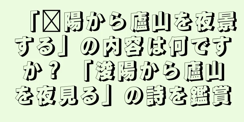 「济陽から廬山を夜景する」の内容は何ですか？ 「浚陽から廬山を夜見る」の詩を鑑賞