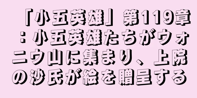 「小五英雄」第119章：小五英雄たちがウォニウ山に集まり、上院の沙氏が絵を贈呈する