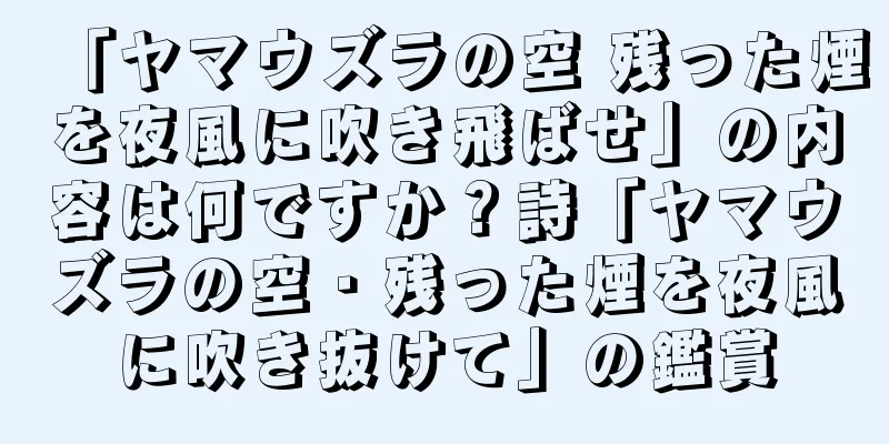 「ヤマウズラの空 残った煙を夜風に吹き飛ばせ」の内容は何ですか？詩「ヤマウズラの空・残った煙を夜風に吹き抜けて」の鑑賞