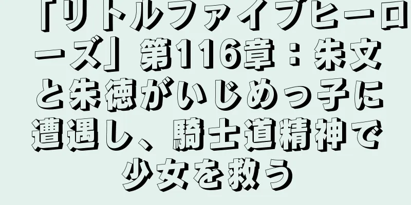「リトルファイブヒーローズ」第116章：朱文と朱徳がいじめっ子に遭遇し、騎士道精神で少女を救う