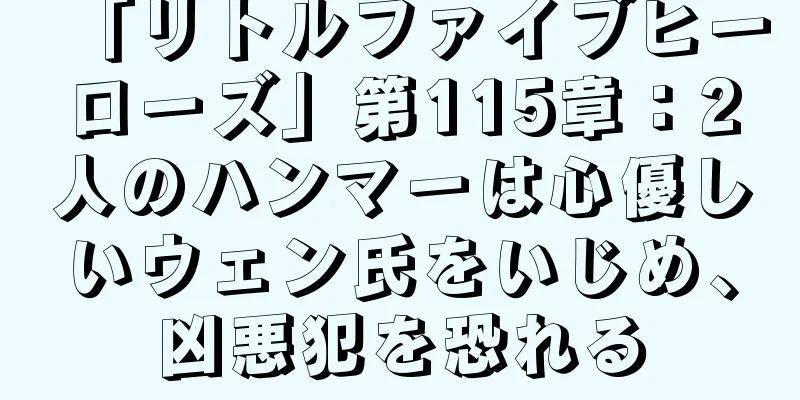 「リトルファイブヒーローズ」第115章：2人のハンマーは心優しいウェン氏をいじめ、凶悪犯を恐れる