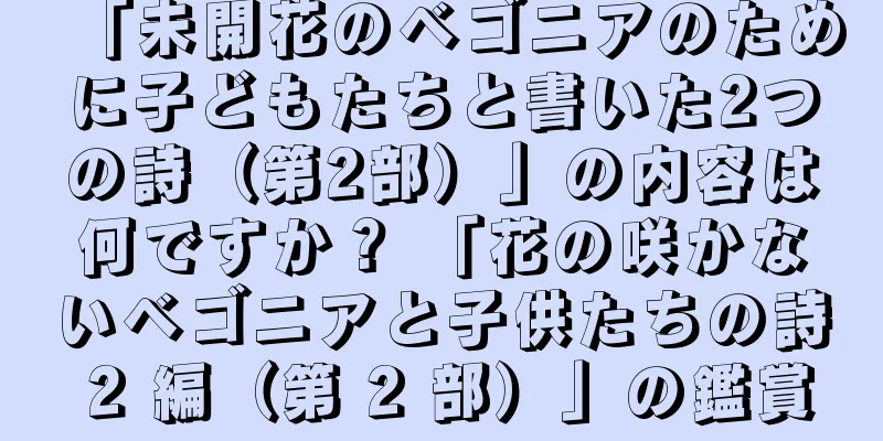 「未開花のベゴニアのために子どもたちと書いた2つの詩（第2部）」の内容は何ですか？ 「花の咲かないベゴニアと子供たちの詩 2 編（第 2 部）」の鑑賞