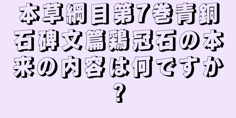 本草綱目第7巻青銅石碑文篇鶏冠石の本来の内容は何ですか?