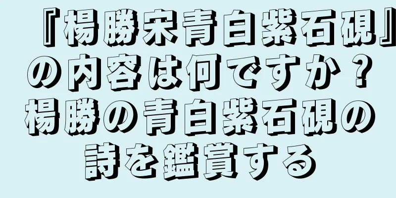 『楊勝宋青白紫石硯』の内容は何ですか？楊勝の青白紫石硯の詩を鑑賞する