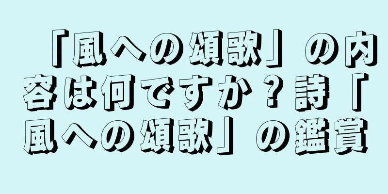 「風への頌歌」の内容は何ですか？詩「風への頌歌」の鑑賞