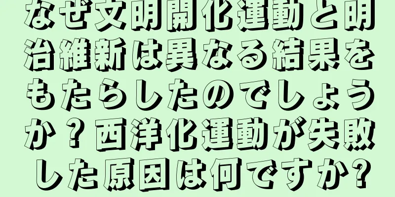 なぜ文明開化運動と明治維新は異なる結果をもたらしたのでしょうか？西洋化運動が失敗した原因は何ですか?