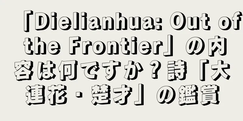 「Dielianhua: Out of the Frontier」の内容は何ですか？詩「大連花・楚才」の鑑賞