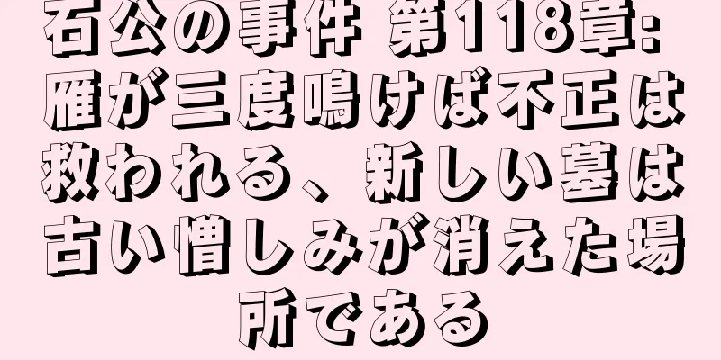 石公の事件 第118章: 雁が三度鳴けば不正は救われる、新しい墓は古い憎しみが消えた場所である