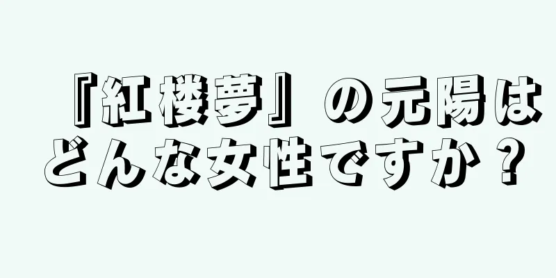 『紅楼夢』の元陽はどんな女性ですか？