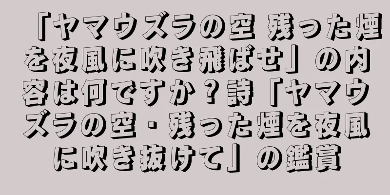 「ヤマウズラの空 残った煙を夜風に吹き飛ばせ」の内容は何ですか？詩「ヤマウズラの空・残った煙を夜風に吹き抜けて」の鑑賞