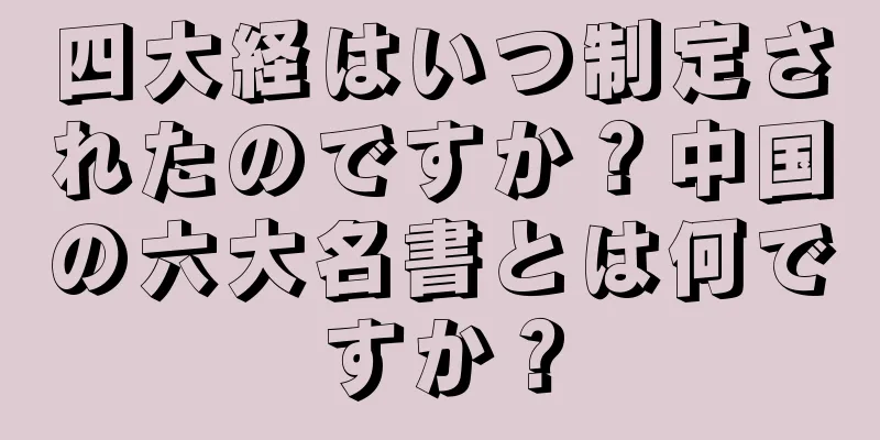 四大経はいつ制定されたのですか？中国の六大名書とは何ですか？