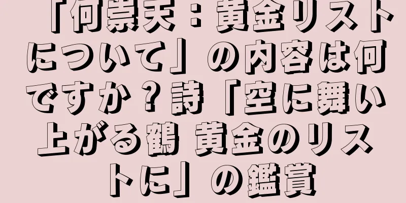 「何崇天：黄金リストについて」の内容は何ですか？詩「空に舞い上がる鶴 黄金のリストに」の鑑賞
