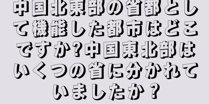 中国北東部の省都として機能した都市はどこですか?中国東北部はいくつの省に分かれていましたか？