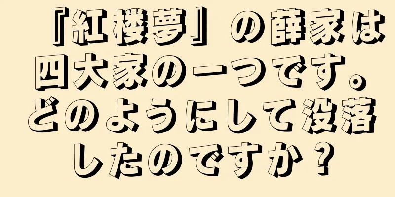 『紅楼夢』の薛家は四大家の一つです。どのようにして没落したのですか？