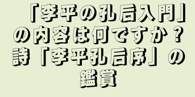 「李平の孔后入門」の内容は何ですか？詩「李平孔后序」の鑑賞