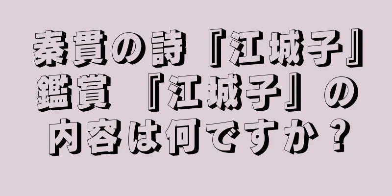 秦貫の詩『江城子』鑑賞 『江城子』の内容は何ですか？