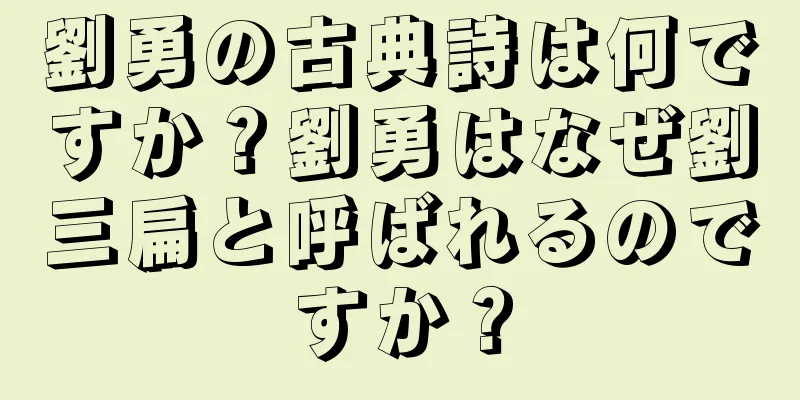 劉勇の古典詩は何ですか？劉勇はなぜ劉三扁と呼ばれるのですか？