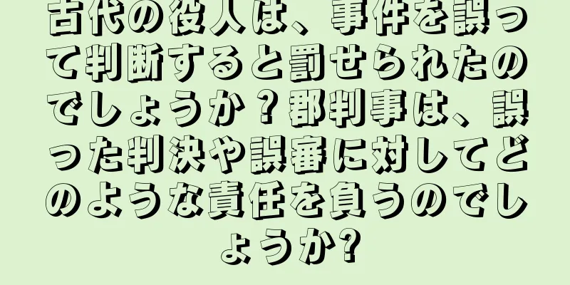 古代の役人は、事件を誤って判断すると罰せられたのでしょうか？郡判事は、誤った判決や誤審に対してどのような責任を負うのでしょうか?