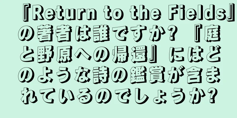 『Return to the Fields』の著者は誰ですか? 『庭と野原への帰還』にはどのような詩の鑑賞が含まれているのでしょうか?