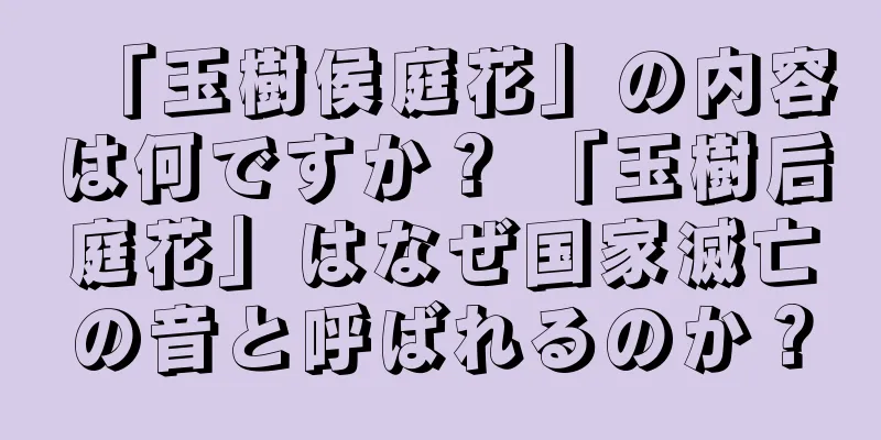 「玉樹侯庭花」の内容は何ですか？ 「玉樹后庭花」はなぜ国家滅亡の音と呼ばれるのか？