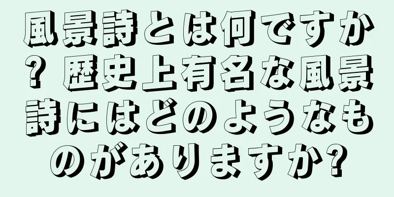 風景詩とは何ですか? 歴史上有名な風景詩にはどのようなものがありますか?