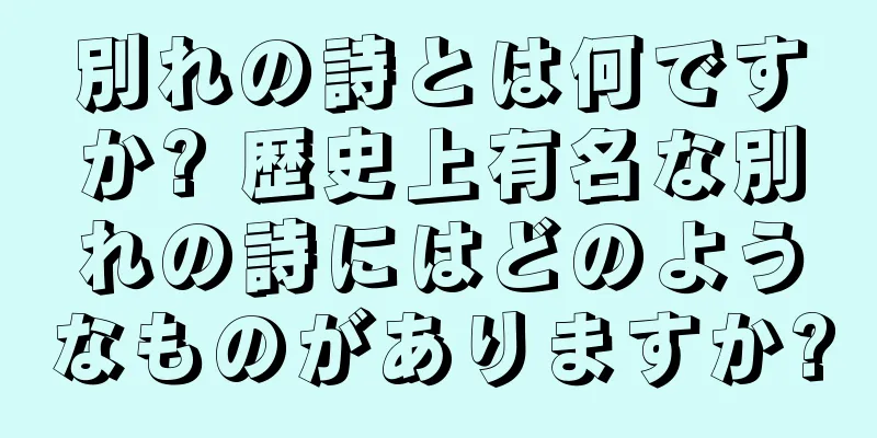 別れの詩とは何ですか? 歴史上有名な別れの詩にはどのようなものがありますか?