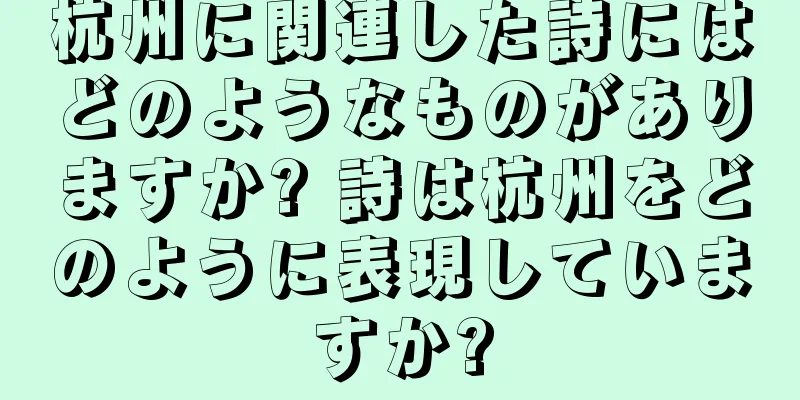 杭州に関連した詩にはどのようなものがありますか? 詩は杭州をどのように表現していますか?