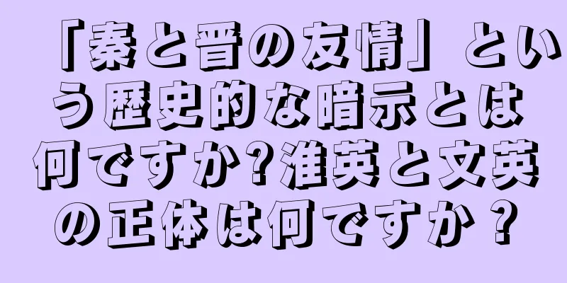 「秦と晋の友情」という歴史的な暗示とは何ですか?淮英と文英の正体は何ですか？
