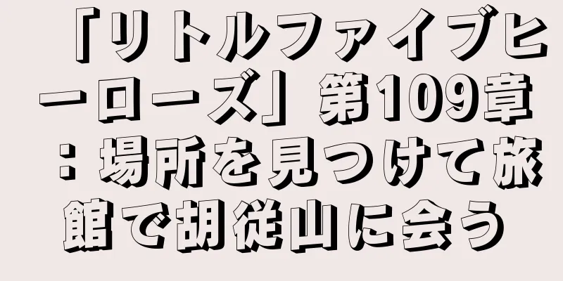 「リトルファイブヒーローズ」第109章：場所を見つけて旅館で胡従山に会う