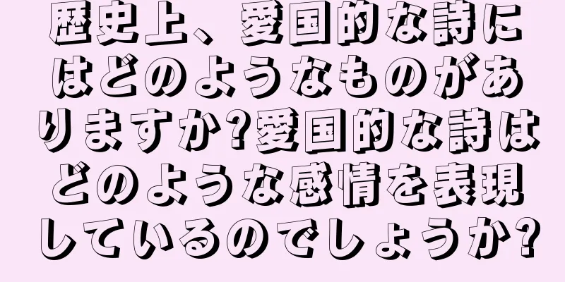 歴史上、愛国的な詩にはどのようなものがありますか?愛国的な詩はどのような感情を表現しているのでしょうか?