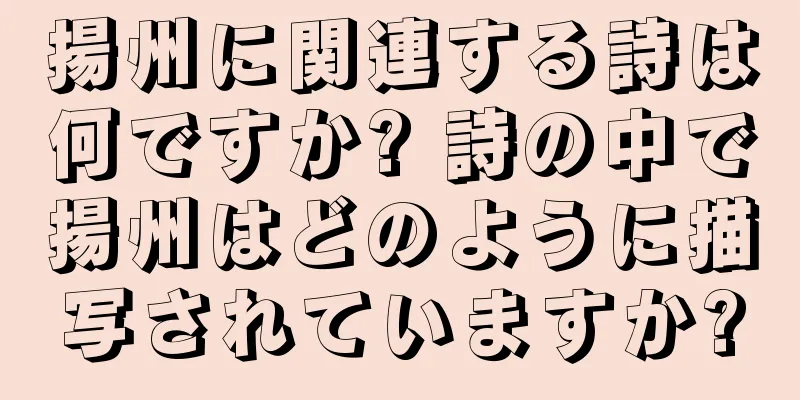 揚州に関連する詩は何ですか? 詩の中で揚州はどのように描写されていますか?