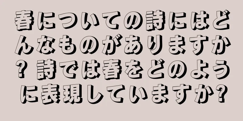 春についての詩にはどんなものがありますか? 詩では春をどのように表現していますか?