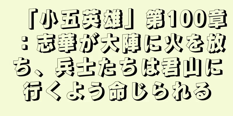 「小五英雄」第100章：志華が大陣に火を放ち、兵士たちは君山に行くよう命じられる