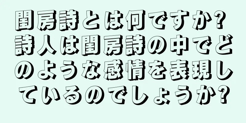 閨房詩とは何ですか? 詩人は閨房詩の中でどのような感情を表現しているのでしょうか?