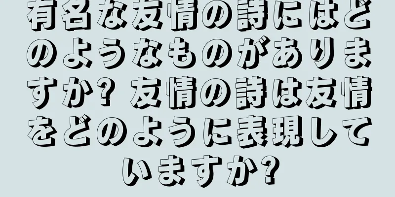 有名な友情の詩にはどのようなものがありますか? 友情の詩は友情をどのように表現していますか?