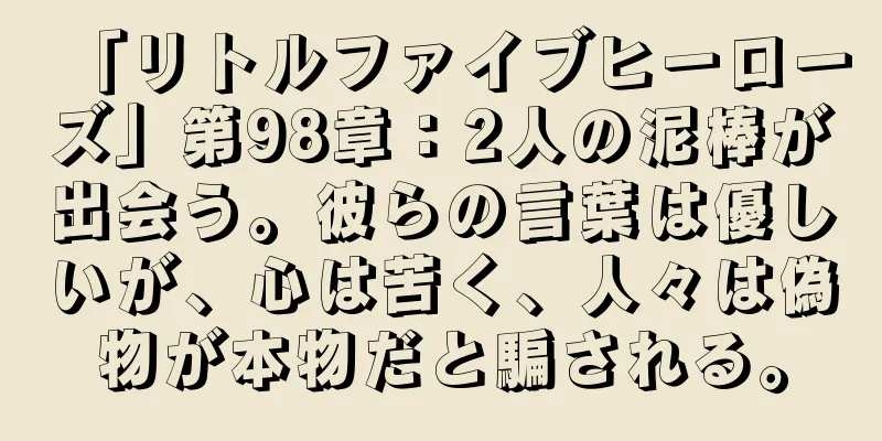 「リトルファイブヒーローズ」第98章：2人の泥棒が出会う。彼らの言葉は優しいが、心は苦く、人々は偽物が本物だと騙される。
