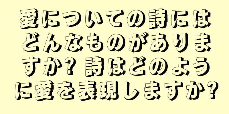 愛についての詩にはどんなものがありますか? 詩はどのように愛を表現しますか?