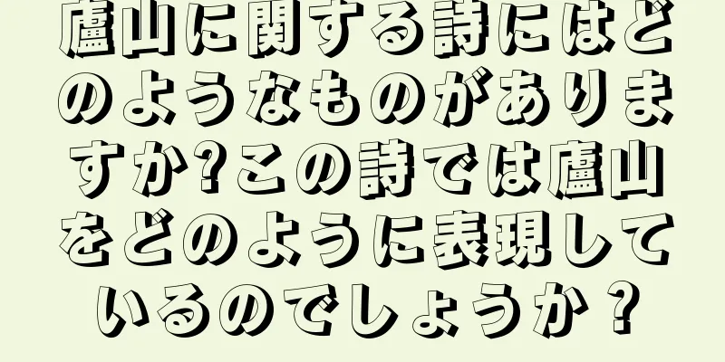 廬山に関する詩にはどのようなものがありますか?この詩では廬山をどのように表現しているのでしょうか？