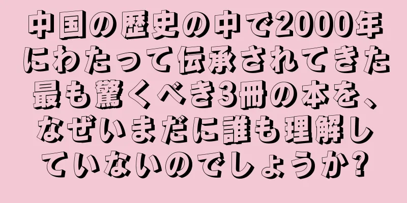 中国の歴史の中で2000年にわたって伝承されてきた最も驚くべき3冊の本を、なぜいまだに誰も理解していないのでしょうか?