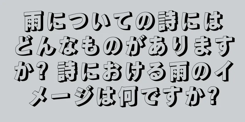 雨についての詩にはどんなものがありますか? 詩における雨のイメージは何ですか?